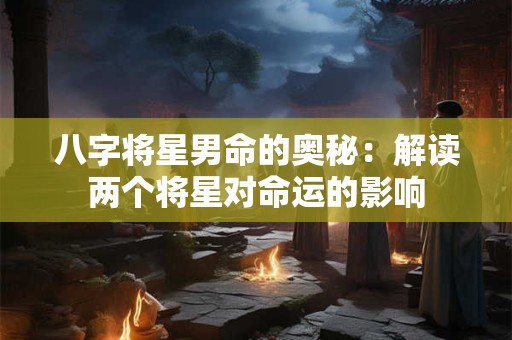 八字将星男命的奥秘：解读两个将星对命运的影响