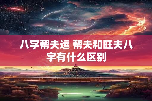 八字帮夫运 帮夫和旺夫八字有什么区别