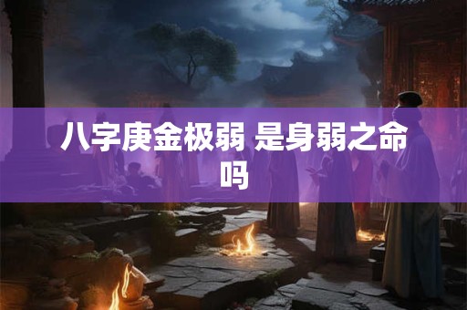 八字庚金极弱 是身弱之命吗