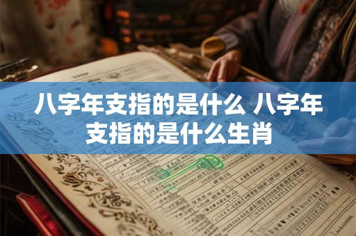 八字年支指的是什么 八字年支指的是什么生肖