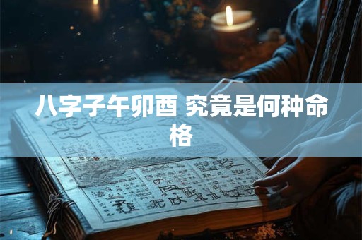 八字子午卯酉 究竟是何种命格 八字子午卯酉 究竟是何种命格