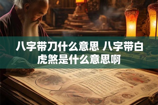 八字带刀什么意思 八字带白虎煞是什么意思啊