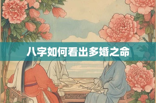 八字如何看出多婚之命