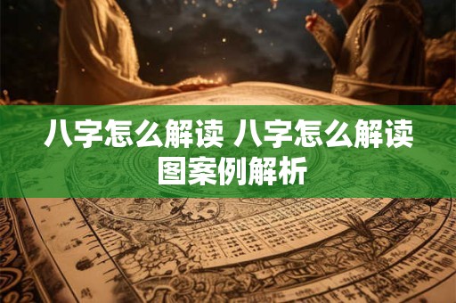 八字怎么解读 八字怎么解读 图案例解析
