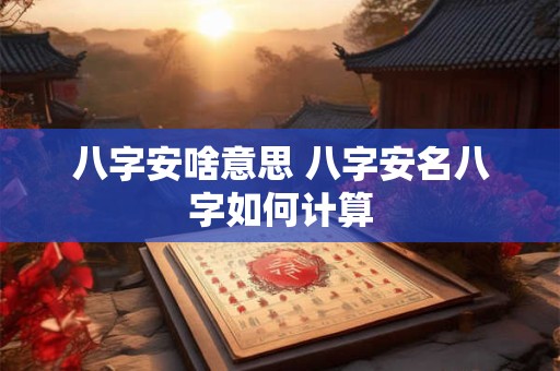 八字安啥意思 八字安名八字如何计算
