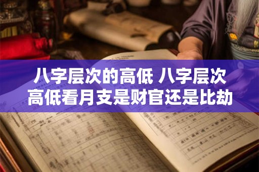 八字层次的高低 八字层次高低看月支是财官还是比劫禄刃