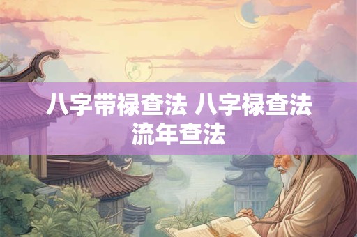 八字带禄查法 八字禄查法流年查法