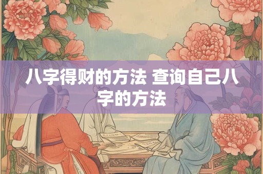 八字得财的方法 查询自己八字的方法