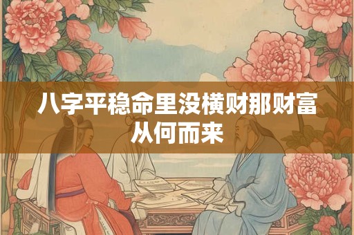 八字平稳命里没横财那财富从何而来