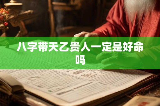 八字带天乙贵人一定是好命吗