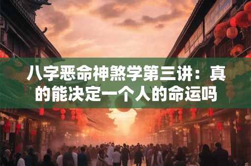 八字恶命神煞学第三讲：真的能决定一个人的命运吗