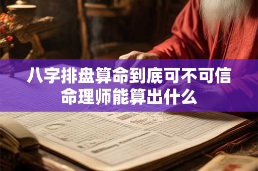 八字排盘算命到底可不可信命理师能算出什么