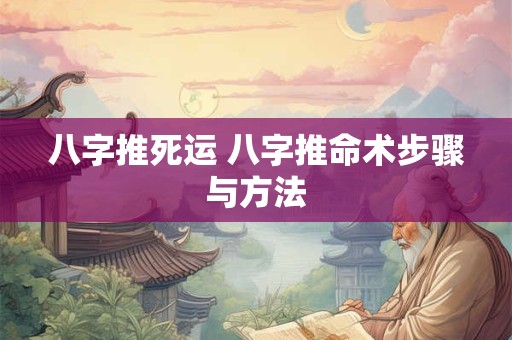 八字推死运 八字推命术步骤与方法