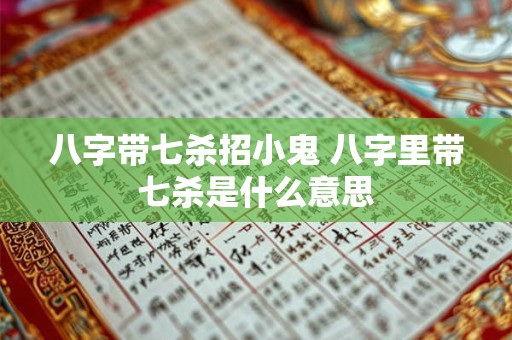 八字带七杀招小鬼 八字里带七杀是什么意思