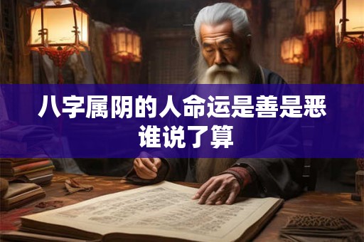 八字属阴的人命运是善是恶 谁说了算