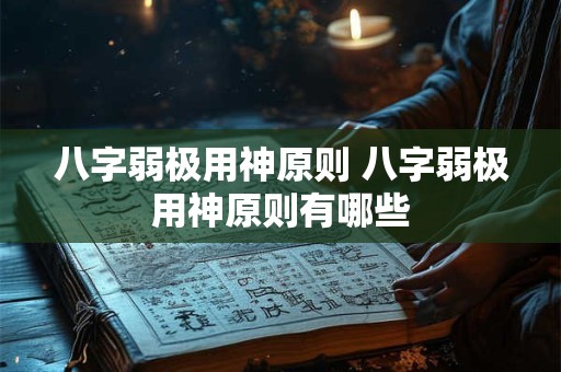 八字弱极用神原则 八字弱极用神原则有哪些