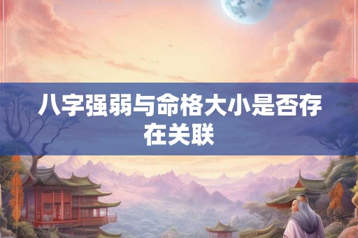 八字强弱与命格大小是否存在关联