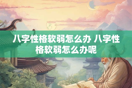 八字性格软弱怎么办 八字性格软弱怎么办呢