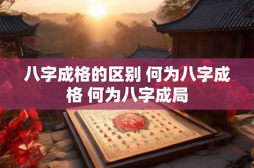 八字成格的区别 何为八字成格 何为八字成局
