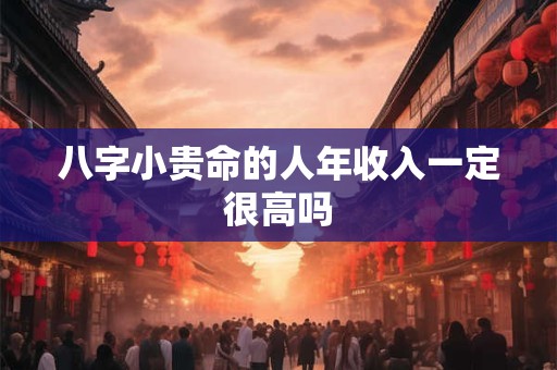 八字小贵命的人年收入一定很高吗