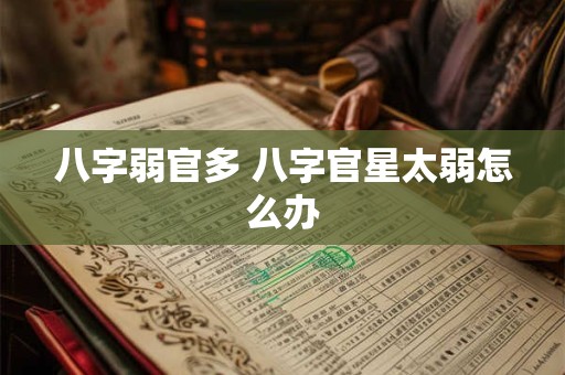 详细阅读:八字弱官多 八字官星太弱怎么办 八字弱官多 八字官星太弱怎么办