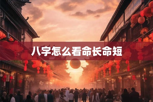 八字怎么看命长命短