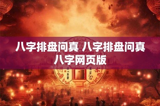 八字排盘问真 八字排盘问真八字网页版