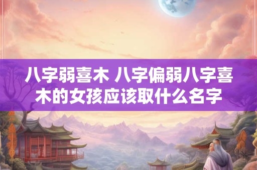 八字弱喜木 八字偏弱八字喜木的女孩应该取什么名字