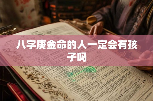 八字庚金命的人一定会有孩子吗