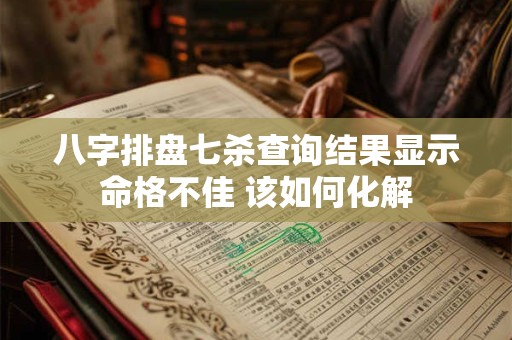 八字排盘七杀查询结果显示命格不佳 该如何化解