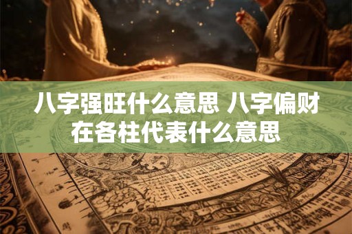 八字强旺什么意思 八字偏财在各柱代表什么意思