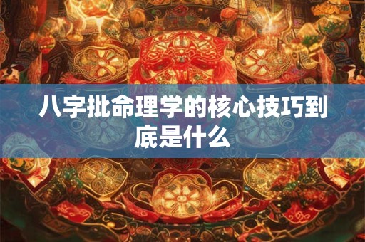 八字批命理学的核心技巧到底是什么