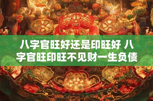 八字官旺好还是印旺好 八字官旺印旺不见财一生负债