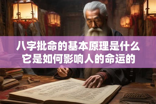 八字批命的基本原理是什么它是如何影响人的命运的