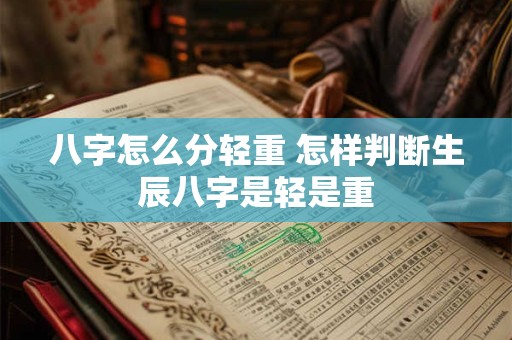 八字怎么分轻重 怎样判断生辰八字是轻是重