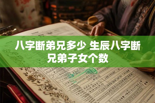 八字断弟兄多少 生辰八字断兄弟子女个数