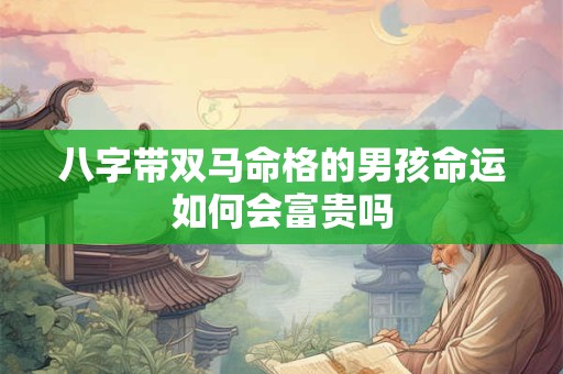 八字带双马命格的男孩命运如何会富贵吗