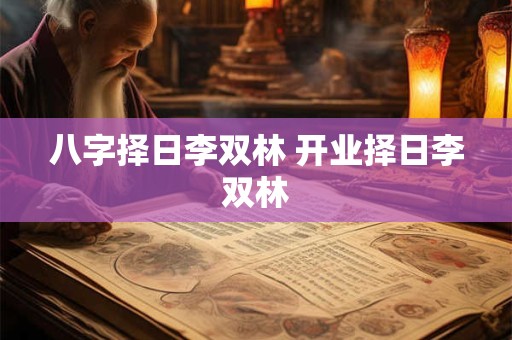 八字择日李双林 开业择日李双林
