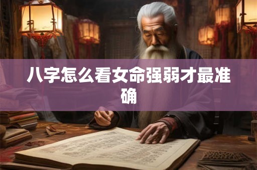 八字怎么看女命强弱才最准确