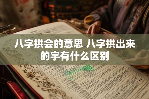 八字拱会的意思 八字拱出来的字有什么区别