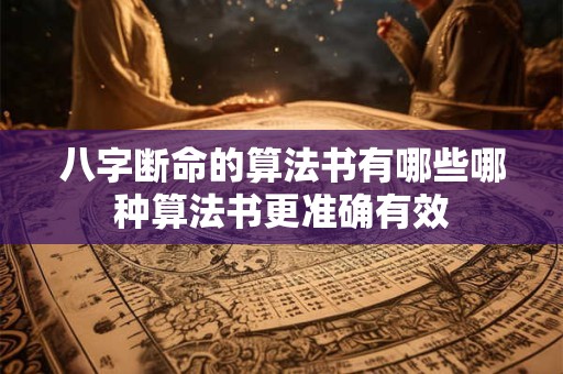 八字断命的算法书有哪些哪种算法书更准确有效