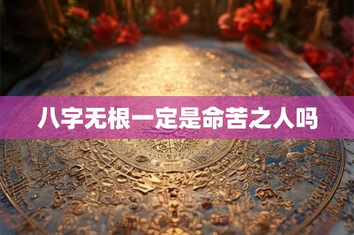 八字无根一定是命苦之人吗