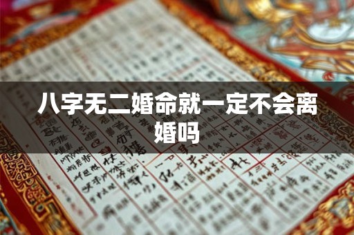 八字无二婚命就一定不会离婚吗