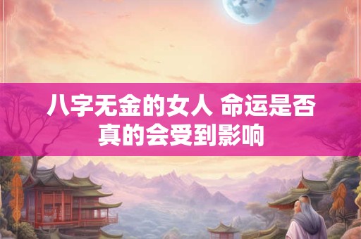 八字无金的女人 命运是否真的会受到影响