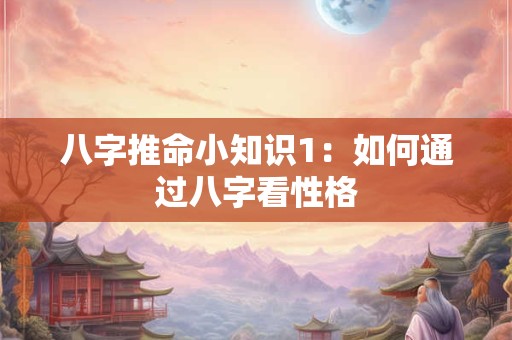 八字推命小知识1：如何通过八字看性格