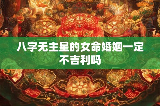 八字无主星的女命婚姻一定不吉利吗