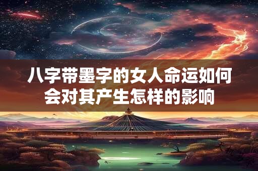 八字带墨字的女人命运如何会对其产生怎样的影响
