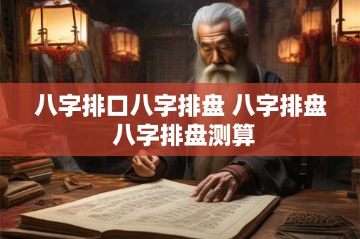 详细阅读:八字排口八字排盘 八字排盘 八字排盘测算 八字排口八字排盘 八字排盘 八字排盘测算