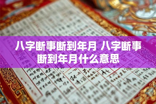 八字断事断到年月 八字断事断到年月什么意思