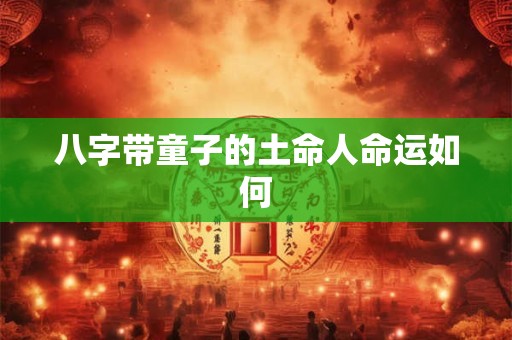 八字带童子的土命人命运如何